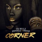 DJ Billz – Corner Ft. Jaywillz, Pryme